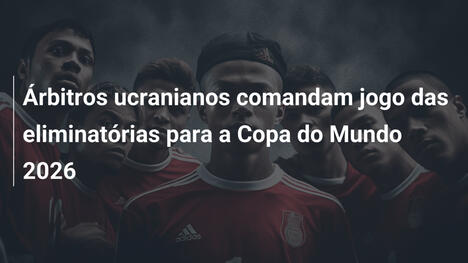 Árbitros ucranianos comandam jogo das eliminatórias para a Copa do Mundo 2026