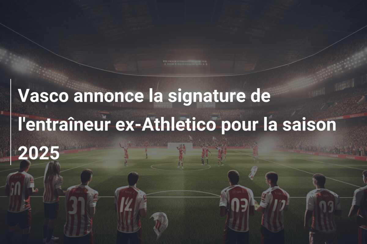 Vasco annonce la signature de l'entraîneur ex-Athletico pour la saison 2025