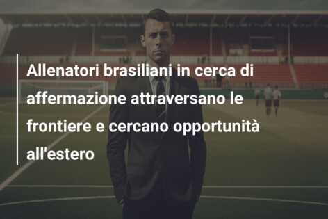Allenatori brasiliani in cerca di affermazione attraversano le frontiere e cercano opportunità all’estero