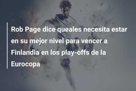 Rob Page dice queales necesita estar en su mejor nivel para vencer a Finlandia en los play-offs de la Eurocopa