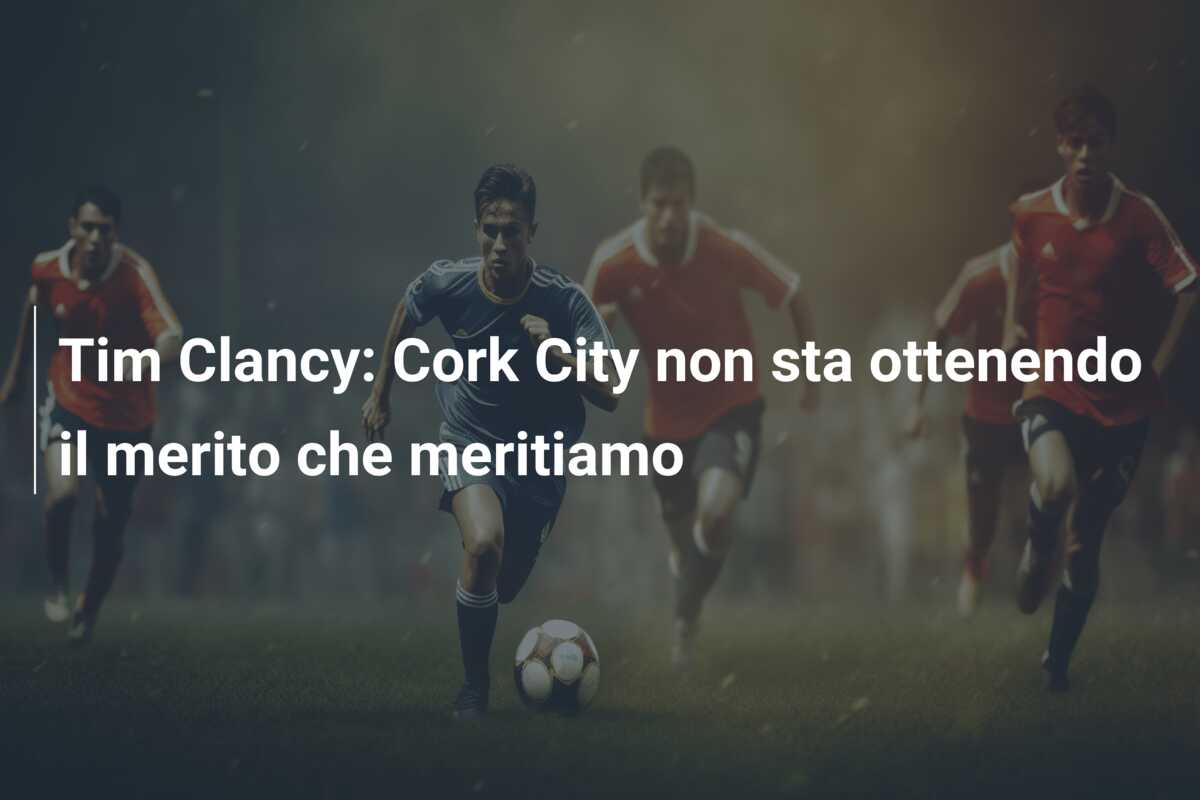 Tim Clancy: Cork City non sta ottenendo il merito che meritiamo