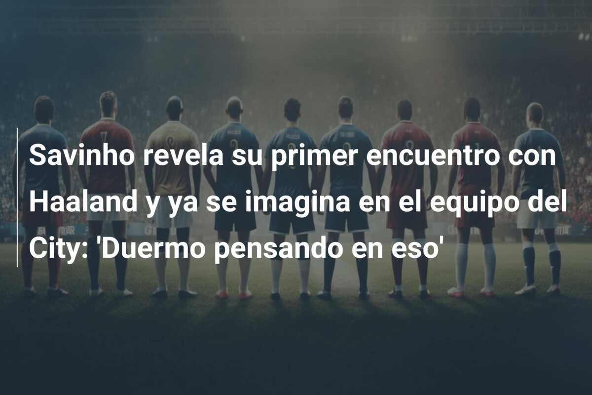 Savinho revela su primer encuentro con Haaland y ya se imagina en el equipo del City: ‘Duermo pensando en eso’
