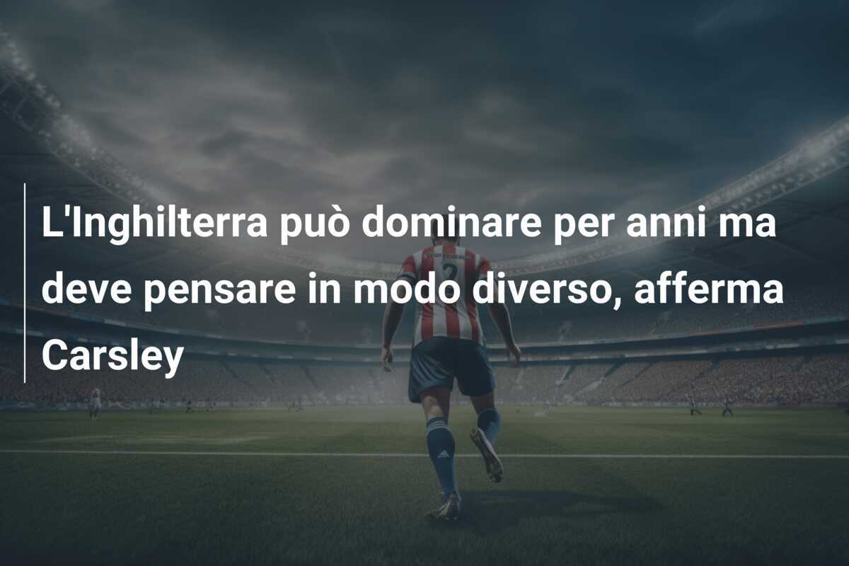 L'Inghilterra può dominare per anni ma deve pensare in modo diverso, afferma Carsley