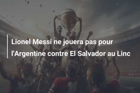 Lionel Messi ne jouera pas pour l’Argentine contre El Salvador au Linc