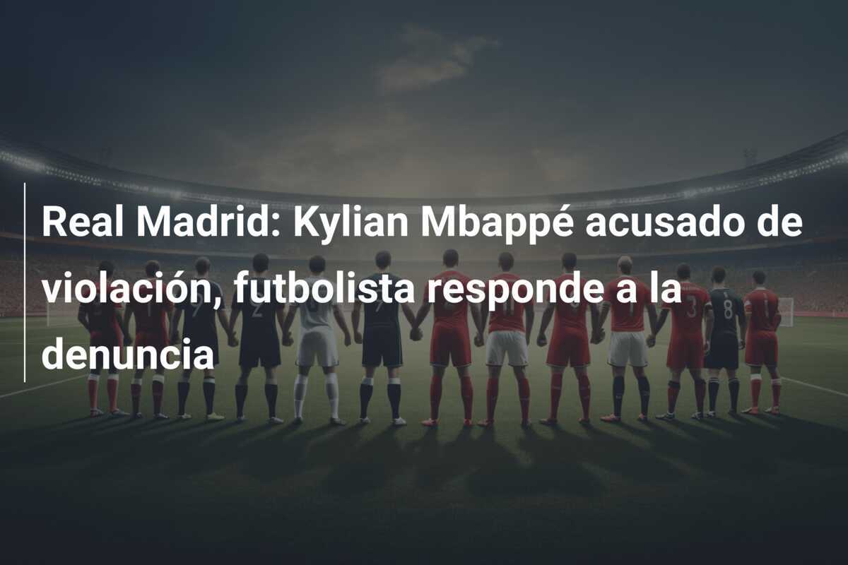Real Madrid: Kylian Mbappé acusado de violación, futbolista responde a la denuncia