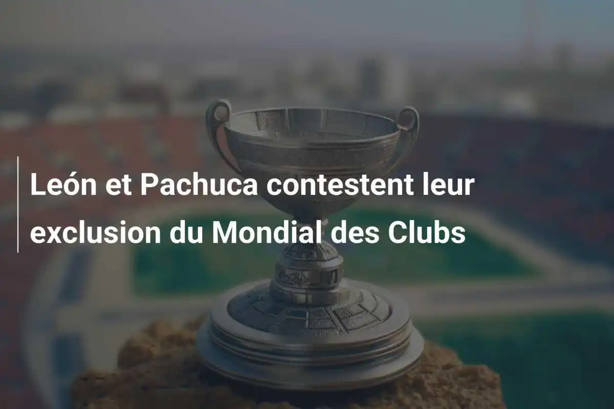 León et Pachuca contestent leur exclusion du Mondial des Clubs