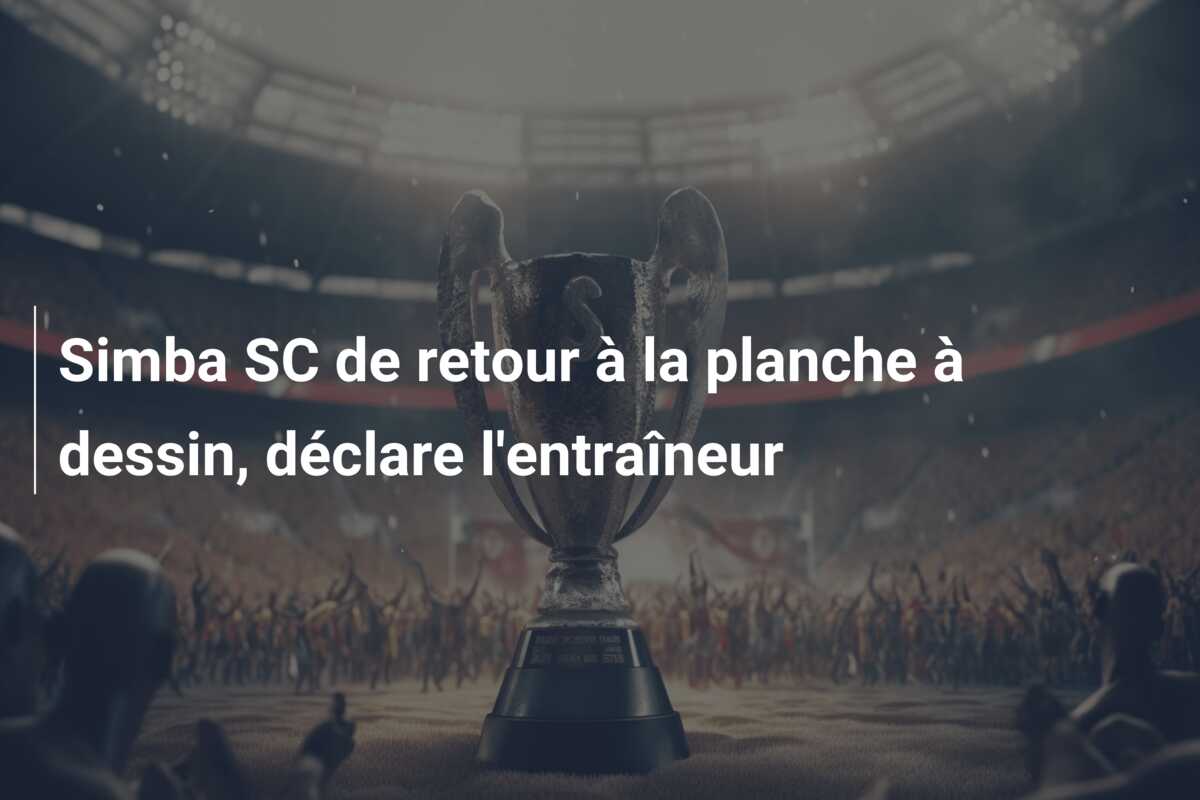 Simba SC de retour à la planche à dessin, déclare l’entraîneur