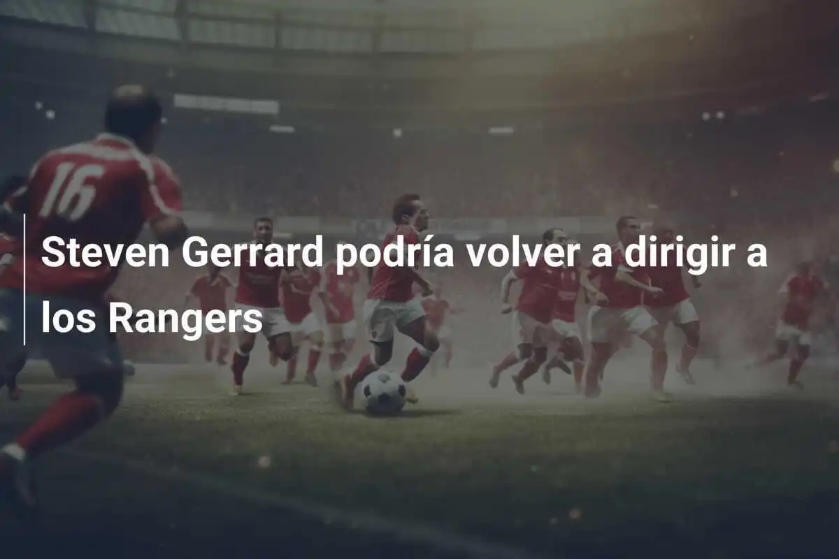 Steven Gerrard podría volver a dirigir a los Rangers