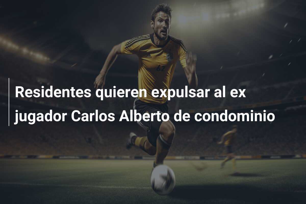 Residentes quieren expulsar al ex jugador Carlos Alberto de condominio