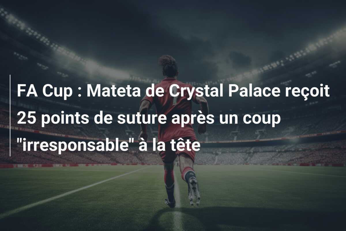 FA Cup : Mateta de Crystal Palace reçoit 25 points de suture après un coup "irresponsable" à la tête