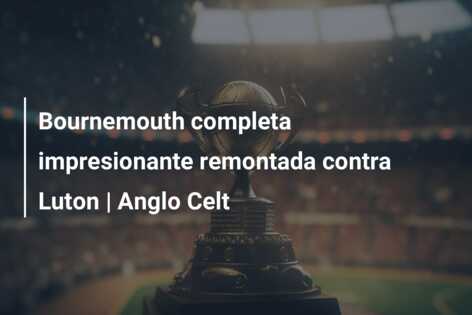 Bournemouth completa impresionante remontada contra Luton | Anglo Celt