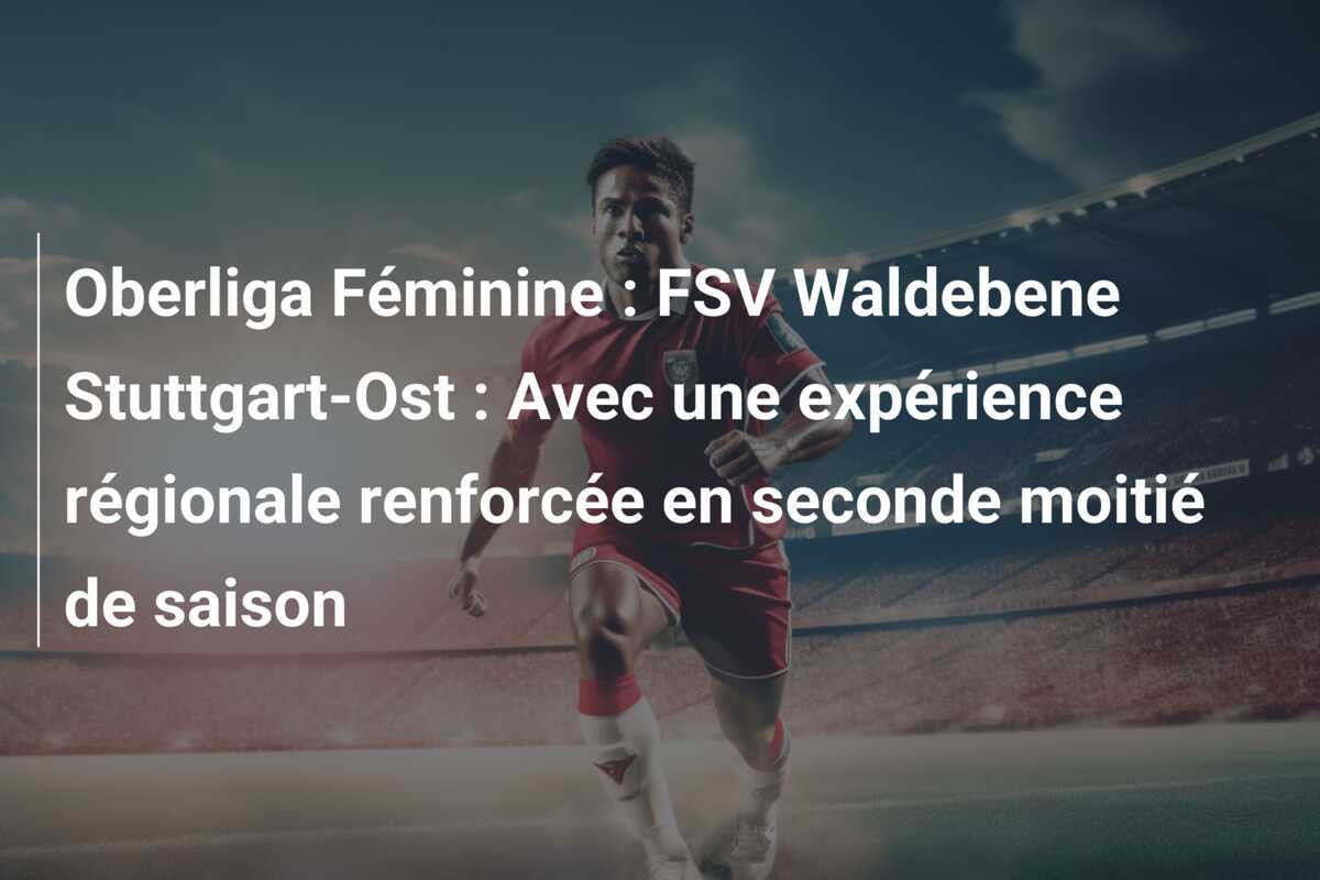 Oberliga Féminine : FSV Waldebene Stuttgart-Ost : Avec une expérience régionale renforcée en seconde moitié de saison