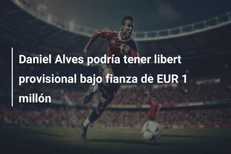 Daniel Alves podría tener libert provisional bajo fianza de EUR 1 millón