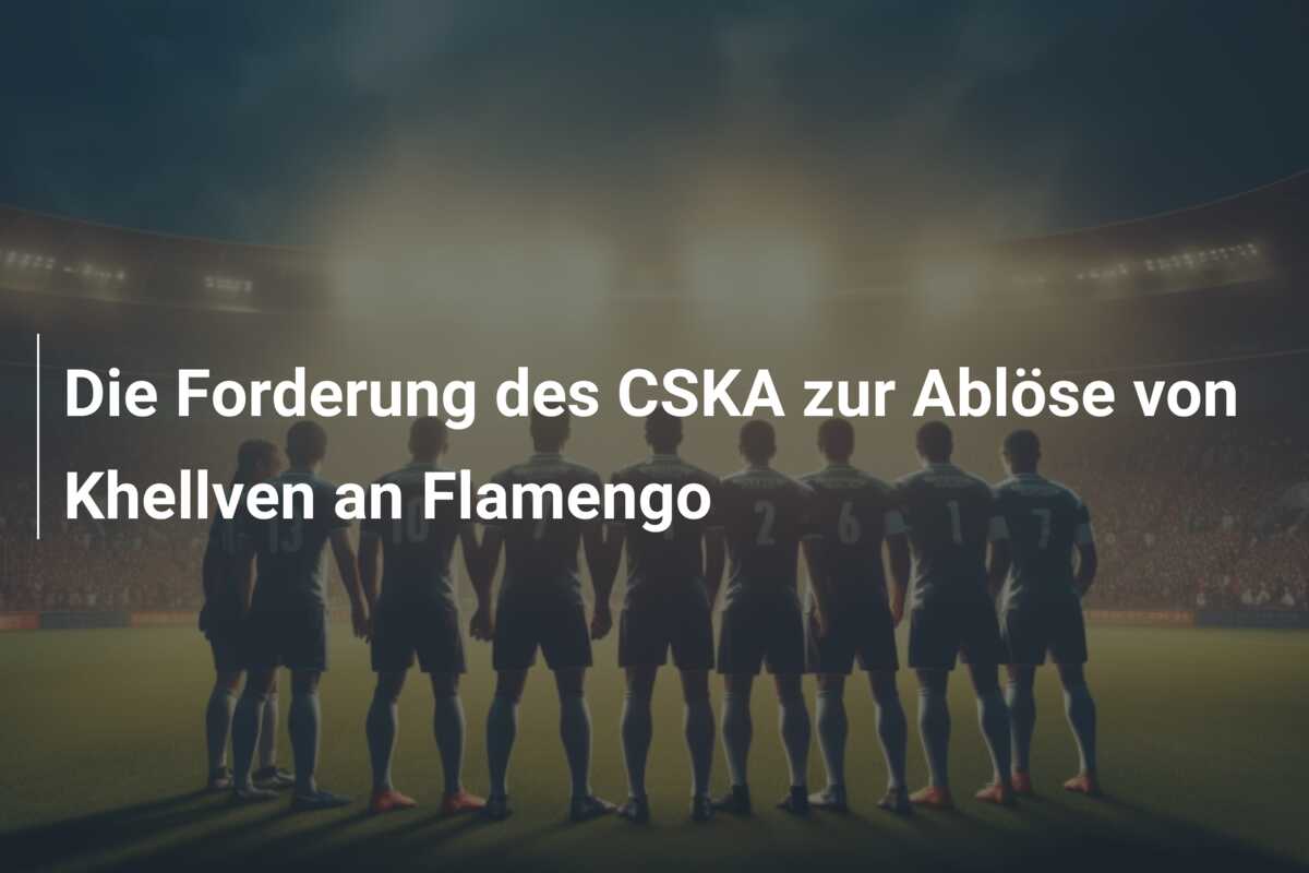 Die Forderung des CSKA zur Ablöse von Khellven an Flamengo