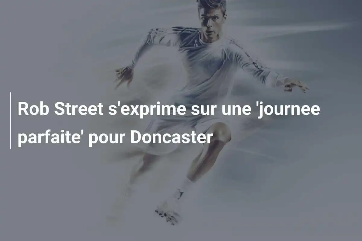 Rob Street s'exprime sur une 'journee parfaite' pour Doncaster