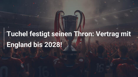 Tuchel festigt seinen Thron: Vertrag mit England bis 2028!