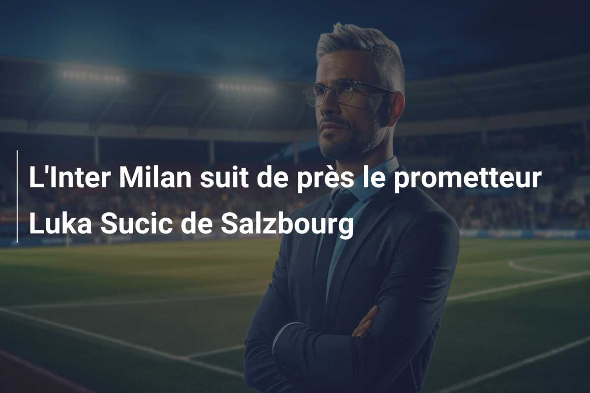 L’Inter Milan suit de près le prometteur Luka Sucic de Salzbourg
