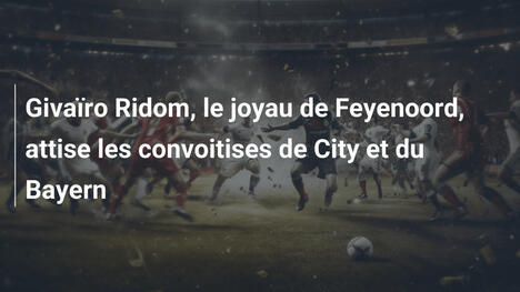 Givaïro Ridom, le joyau de Feyenoord, attise les convoitises de City et du Bayern
