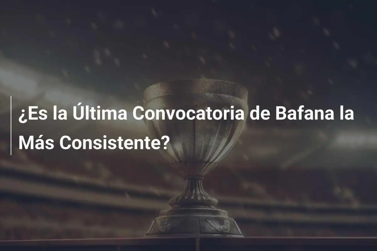 ¿Es la Última Convocatoria de Bafana la Más Consistente?