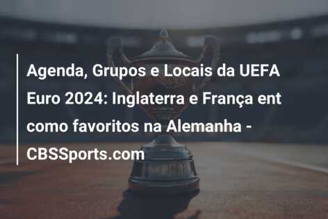 Agenda, Grupos e Locais da UEFA Euro 2024: Inglaterra e França ent como favoritos na Alemanha – CBSSports.com