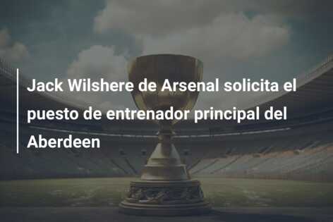 Jack Wilshere de Arsenal solicita el puesto de entrenador principal del Aberdeen