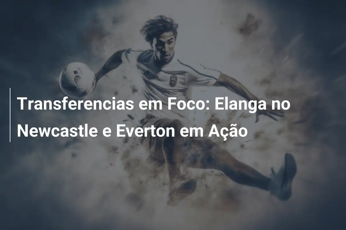 Transferencias em Foco: Elanga no Newcastle e Everton em Ação