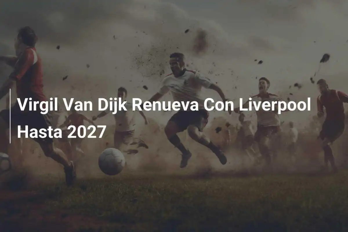 Virgil Van Dijk Renueva Con Liverpool Hasta 2027