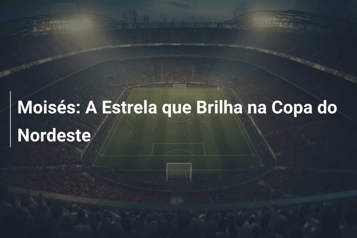 Moisés: A Estrela que Brilha na Copa do Nordeste