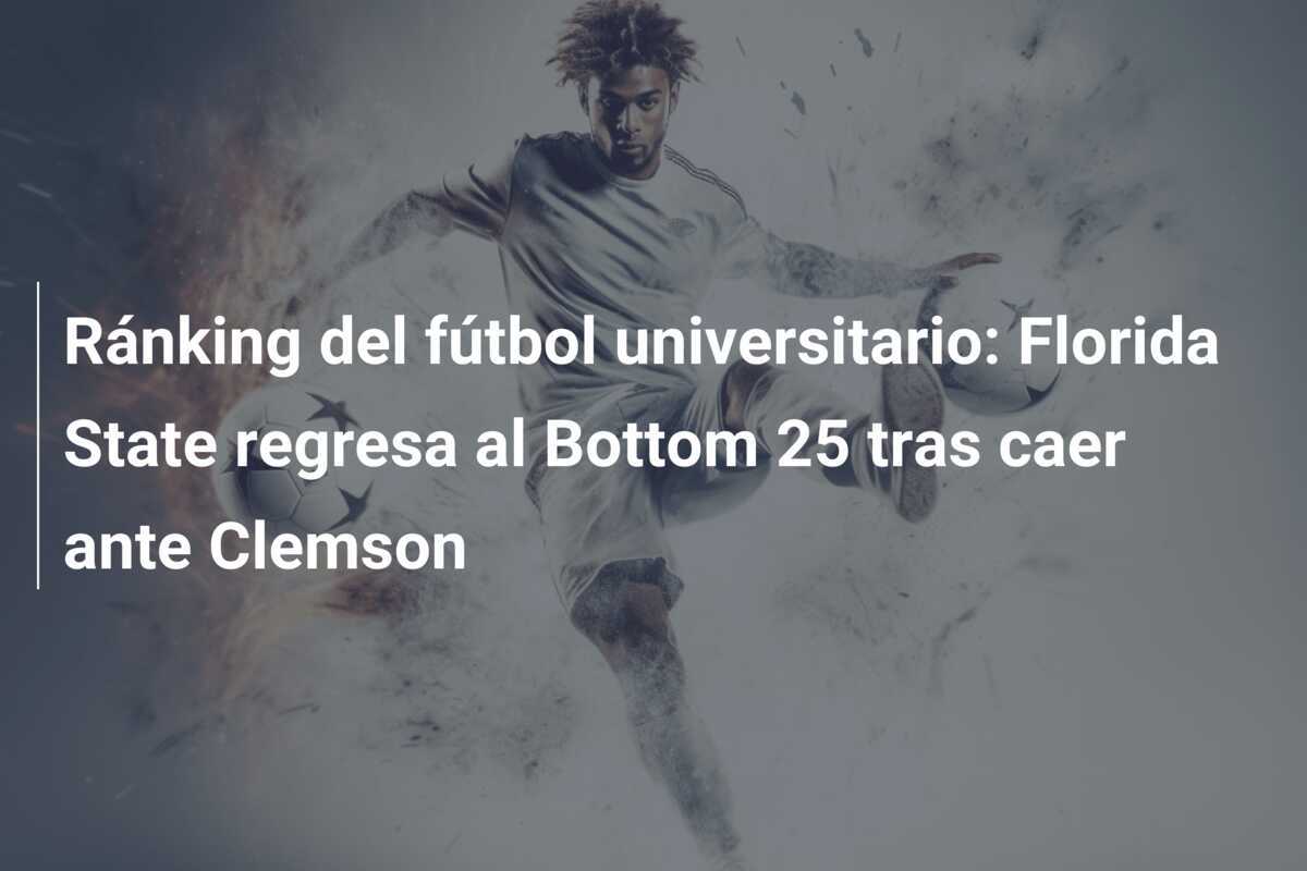 Ránking del fútbol universitario: Florida State regresa al Bottom 25 tras caer ante Clemson