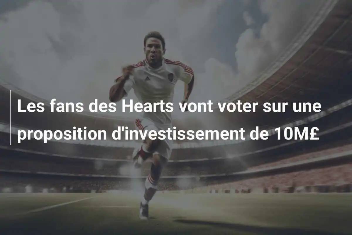Les fans des Hearts vont voter sur une proposition d'investissement de 10M£