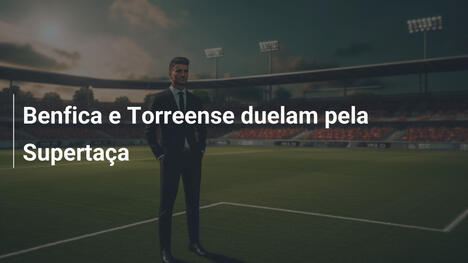 Benfica e Torreense duelam pela Supertaça