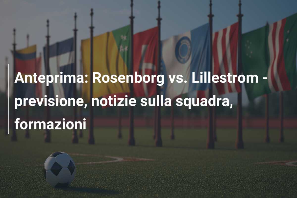 Anteprima: Rosenborg vs. Lillestrom – previsione, notizie sulla squadra, formazioni