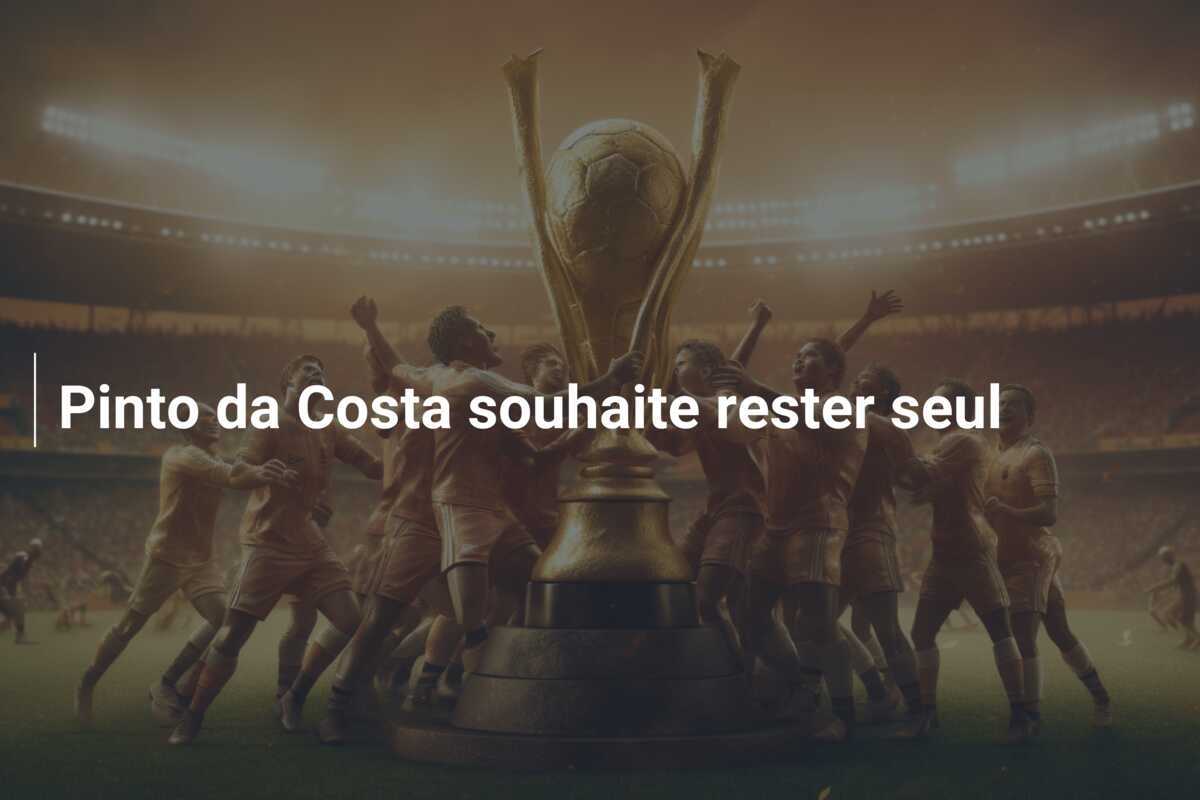 Pinto da Costa souhaite rester seul