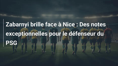 Zabarnyi brille face à Nice : Des notes exceptionnelles pour le défenseur du PSG