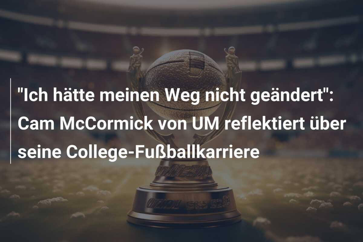 "Ich hätte meinen Weg nicht geändert": Cam McCormick von UM reflektiert über seine College-Fußballkarriere