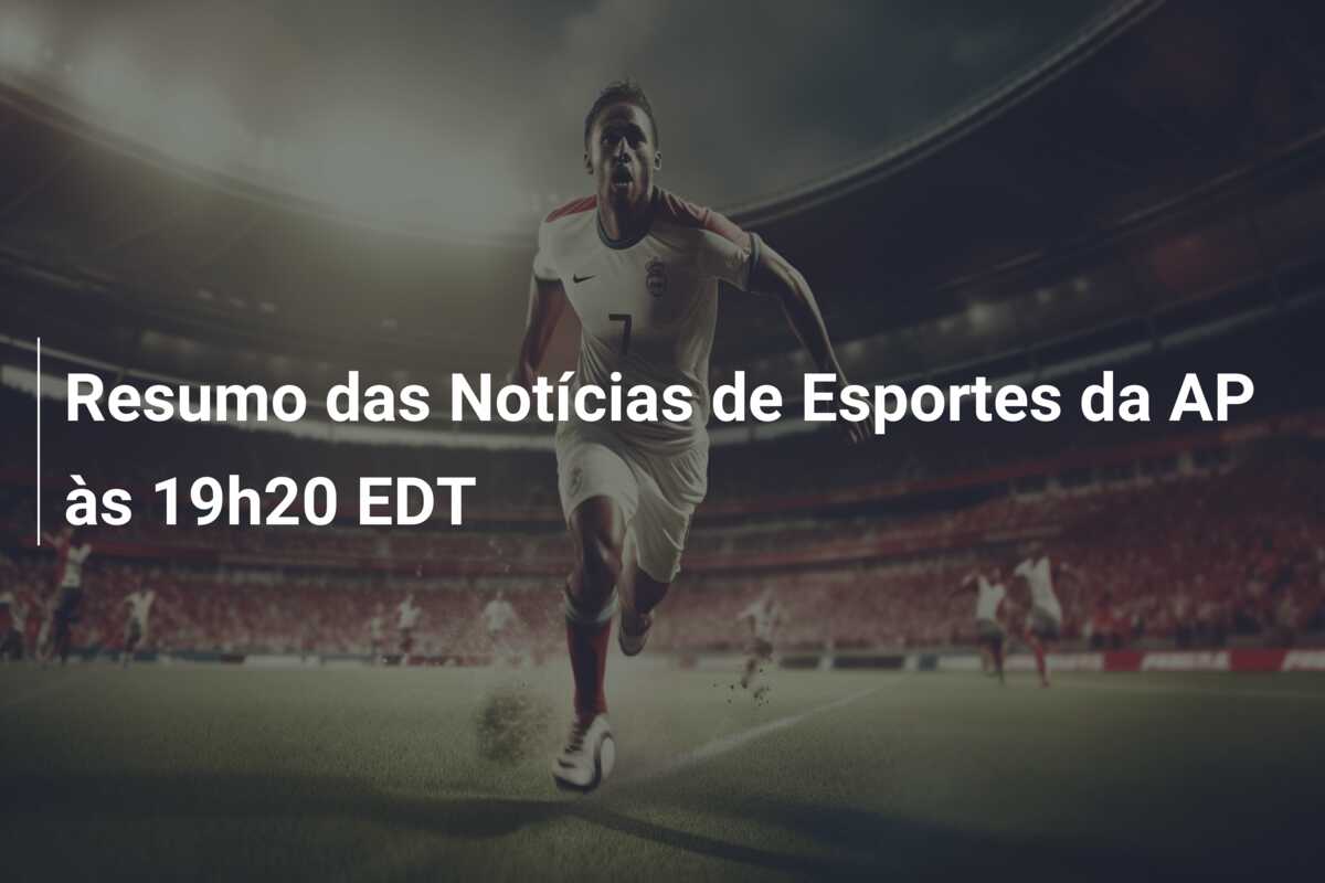 Resumo das Notícias de Esportes da AP às 19h20 EDT