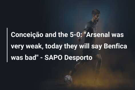 Conceição and the 5-0: “Arsenal was very weak, today they will say Benfica was bad” – SAPO Desporto