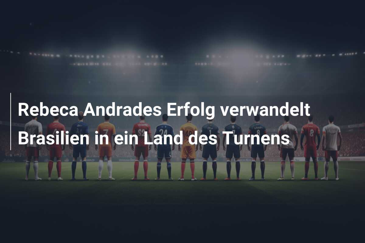 Rebeca Andrades Erfolg verwandelt Brasilien in ein Land des Turnens