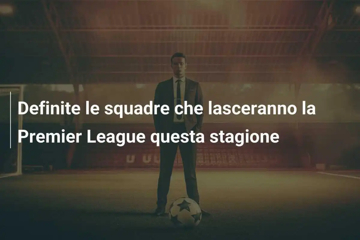 Definite le squadre che lasceranno la Premier League questa stagione