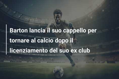 Barton lancia il suo cappello per tornare al calcio dopo il licenziamento del suo ex club