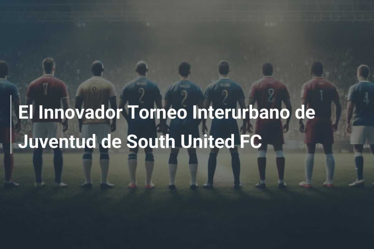 El Innovador Torneo Interurbano de Juventud de South United FC