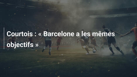 Courtois : « Barcelone a les mêmes objectifs »