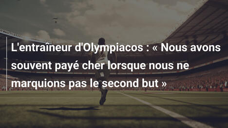 L'entraîneur d'Olympiacos : « Nous avons souvent payé cher lorsque nous ne marquions pas le second but »