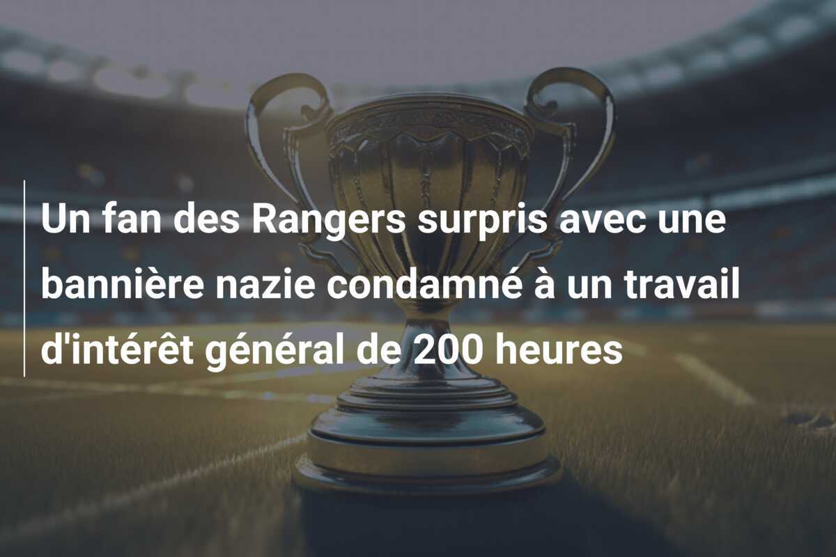 Un fan des Rangers surpris avec une bannière nazie condamné à un travail d'intérêt général de 200 heures
