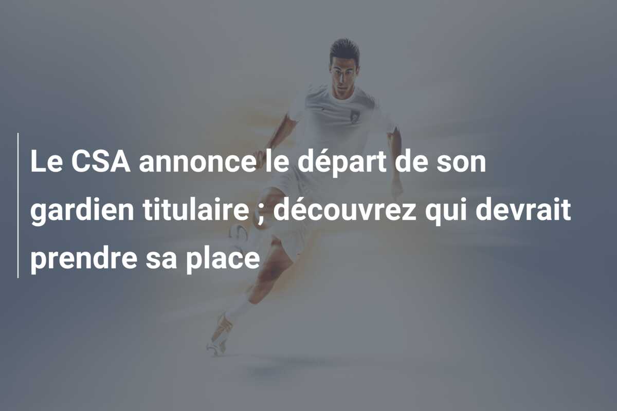Le CSA annonce le départ de son gardien titulaire ; découvrez qui devrait prendre sa place