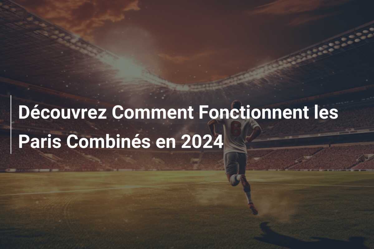 Découvrez Comment Fonctionnent les Paris Combinés en 2024