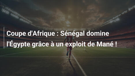 Coupe d'Afrique : Sénégal domine l'Égypte grâce à un exploit de Mané !