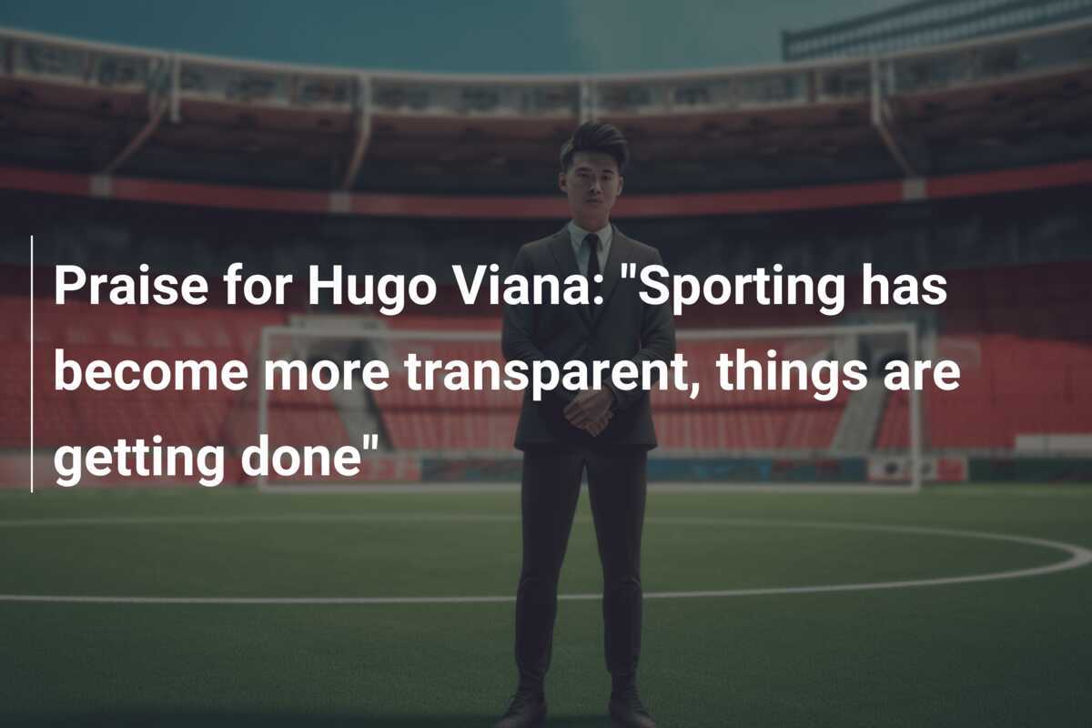 Praise for Hugo Viana: "Sporting has become more transparent, things are getting done"