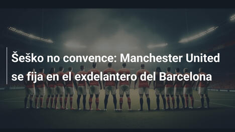 Šeško no convence: Manchester United se fija en el exdelantero del Barcelona