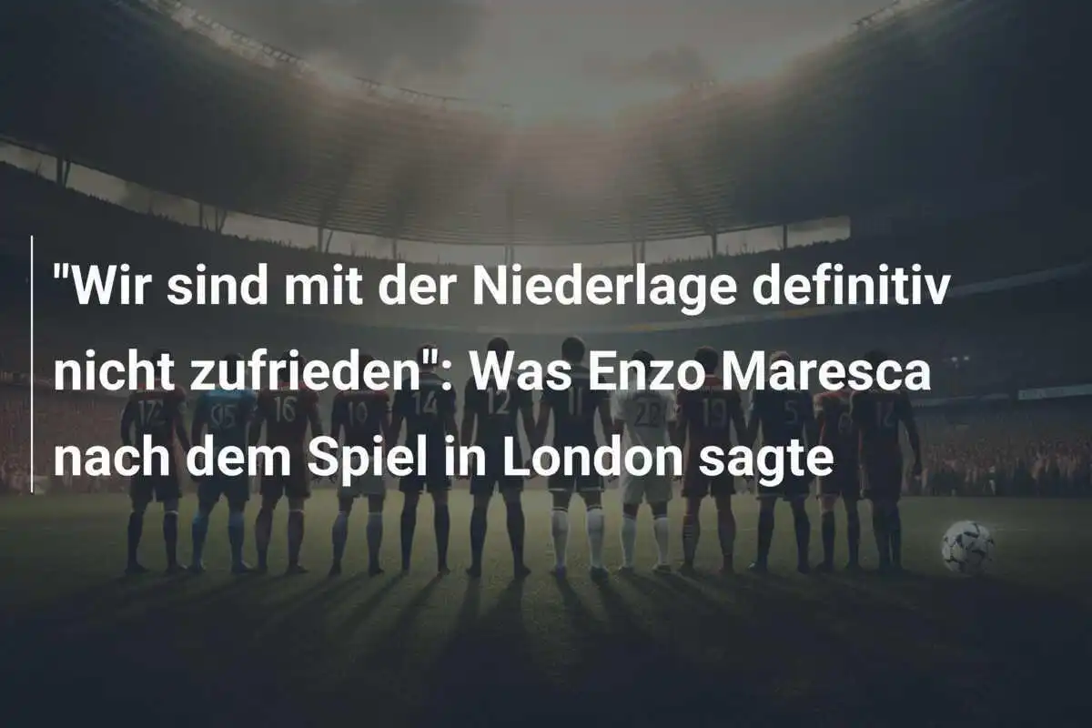 "Wir sind mit der Niederlage definitiv nicht zufrieden": Was Enzo Maresca nach dem Spiel in London sagte
